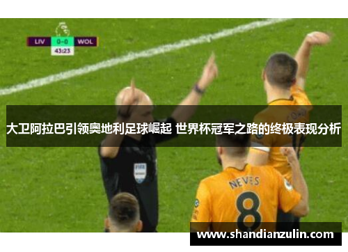 大卫阿拉巴引领奥地利足球崛起 世界杯冠军之路的终极表现分析