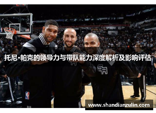 托尼·帕克的领导力与带队能力深度解析及影响评估