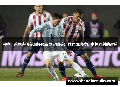 乌拉圭首次夺得美洲杯冠军奠定南美足球强国地位历史性胜利的背后