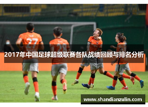 2017年中国足球超级联赛各队战绩回顾与排名分析