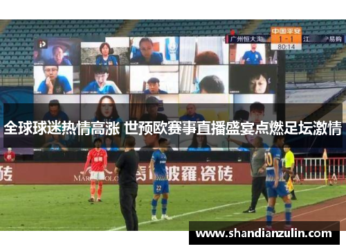 全球球迷热情高涨 世预欧赛事直播盛宴点燃足坛激情