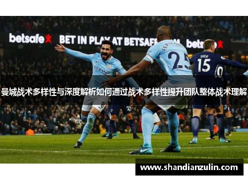 曼城战术多样性与深度解析如何通过战术多样性提升团队整体战术理解