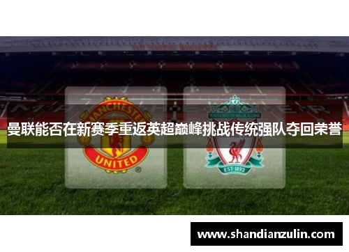 曼联能否在新赛季重返英超巅峰挑战传统强队夺回荣誉