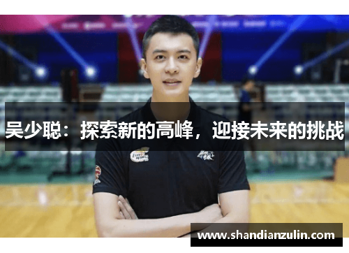 吴少聪：探索新的高峰，迎接未来的挑战