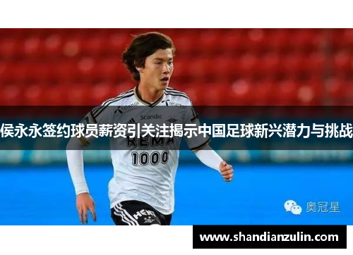 侯永永签约球员薪资引关注揭示中国足球新兴潜力与挑战
