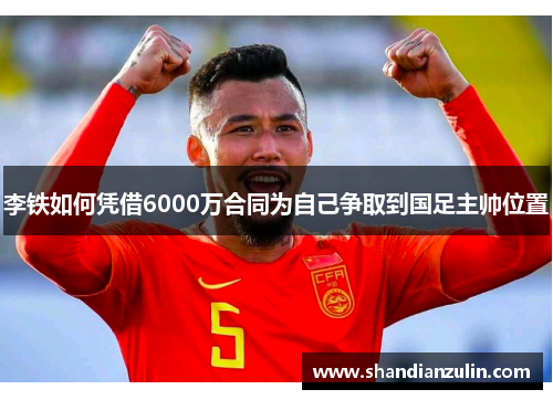 李铁如何凭借6000万合同为自己争取到国足主帅位置