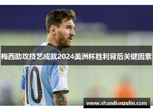 梅西助攻技艺成就2024美洲杯胜利背后关键因素