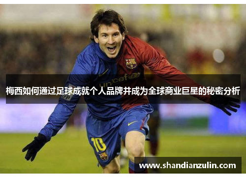 梅西如何通过足球成就个人品牌并成为全球商业巨星的秘密分析