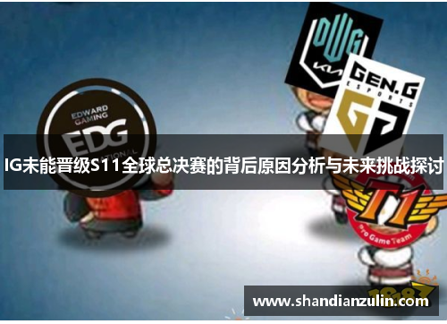 IG未能晋级S11全球总决赛的背后原因分析与未来挑战探讨