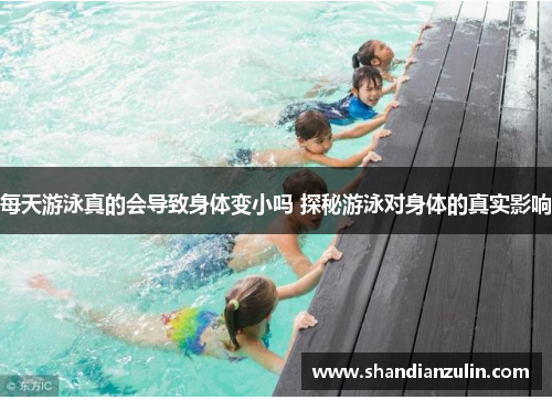 每天游泳真的会导致身体变小吗 探秘游泳对身体的真实影响
