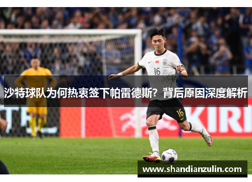沙特球队为何热衷签下帕雷德斯？背后原因深度解析