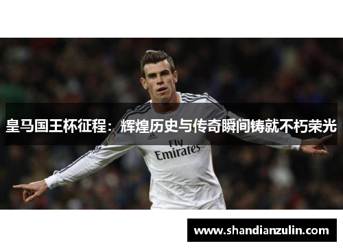 皇马国王杯征程：辉煌历史与传奇瞬间铸就不朽荣光