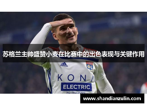 苏格兰主帅盛赞小麦在比赛中的出色表现与关键作用