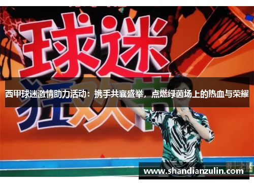 西甲球迷激情助力活动:携手共襄盛举,点燃绿茵场上的热血与荣耀 西甲球迷激情助力活动:携手共襄盛举,点燃绿茵场上的热血与荣耀