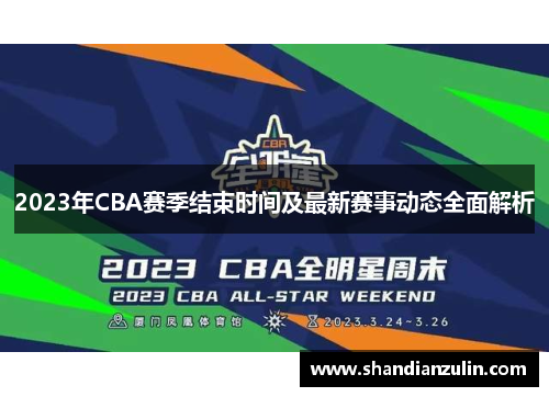 2023年CBA赛季结束时间及最新赛事动态全面解析