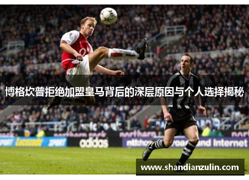 博格坎普拒绝加盟皇马背后的深层原因与个人选择揭秘