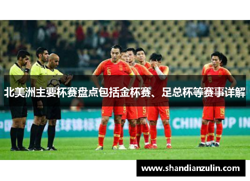 北美洲主要杯赛盘点包括金杯赛、足总杯等赛事详解