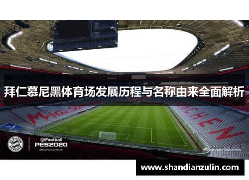 拜仁慕尼黑体育场发展历程与名称由来全面解析