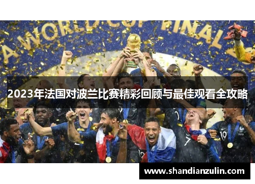 2023年法国对波兰比赛精彩回顾与最佳观看全攻略