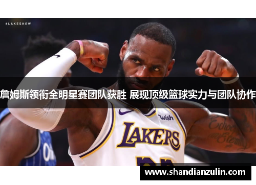 詹姆斯领衔全明星赛团队获胜 展现顶级篮球实力与团队协作