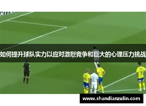 如何提升球队实力以应对激烈竞争和巨大的心理压力挑战